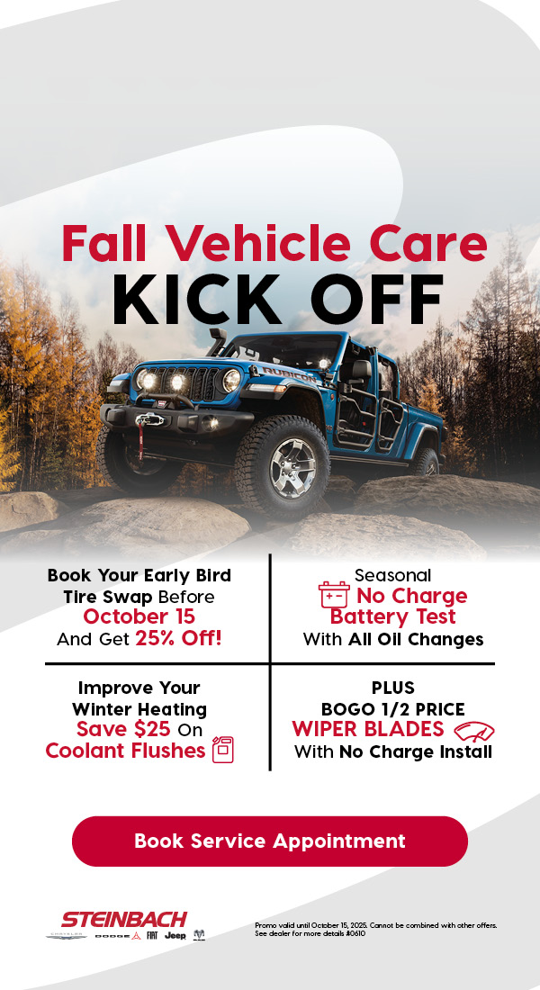 Fall Vehicle Care Kick Off at Steinbach Dodge. Book early bird tire swap by October 15 for 25% off. Seasonal no charge battery test with all oil changes. Save $25 on coolant flushes. BOGO half-price wiper blades with no charge install. Book service appointment.